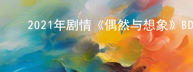 曹凤伟的动漫综艺大全,2021年剧情《偶然与想象》BD日语中字迅雷下载_电影天堂